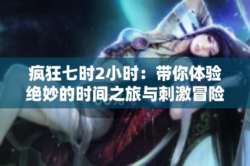 疯狂七时2小时：带你体验绝妙的时间之旅与刺激冒险