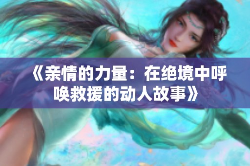 《亲情的力量：在绝境中呼唤救援的动人故事》