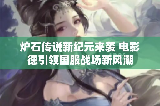 炉石传说新纪元来袭 电影德引领国服战场新风潮
