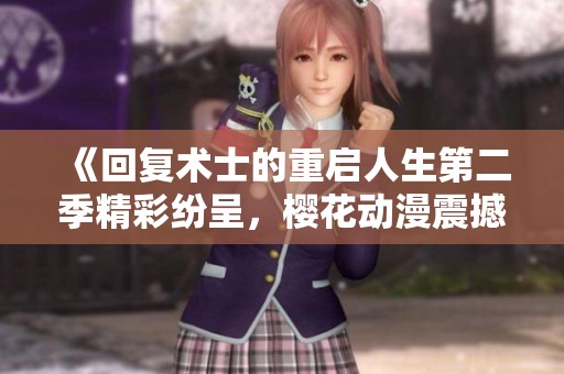 《回复术士的重启人生第二季精彩纷呈，樱花动漫震撼回归》