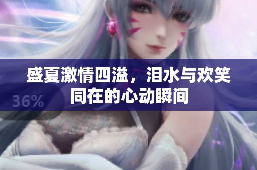 盛夏激情四溢，泪水与欢笑同在的心动瞬间