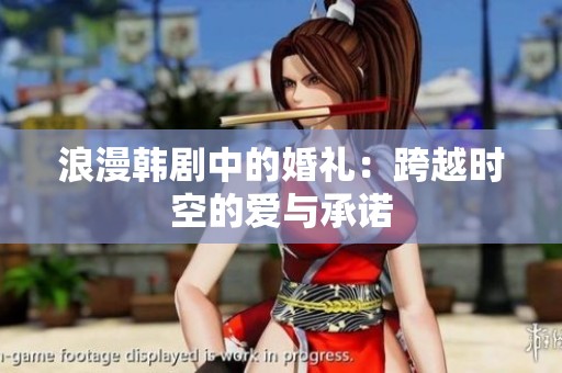 浪漫韩剧中的婚礼：跨越时空的爱与承诺