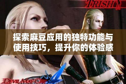 探索麻豆应用的独特功能与使用技巧，提升你的体验感受