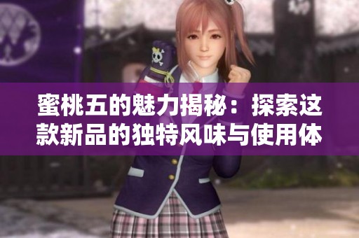 蜜桃五的魅力揭秘：探索这款新品的独特风味与使用体验