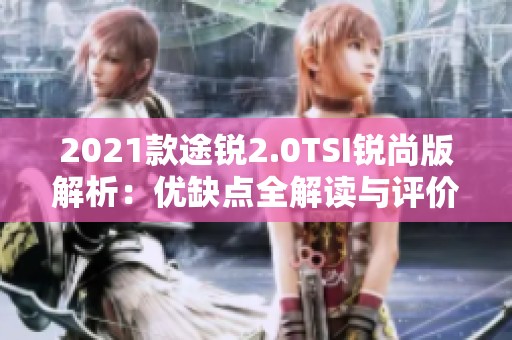 2021款途锐2.0TSI锐尚版解析：优缺点全解读与评价