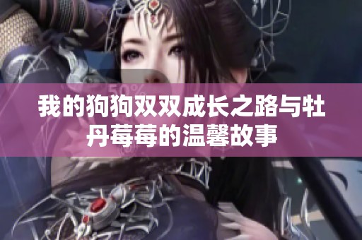 我的狗狗双双成长之路与牡丹莓莓的温馨故事