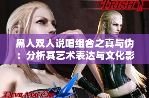 黑人双人说唱组合之真与伪：分析其艺术表达与文化影响