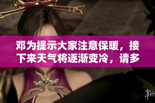 邓为提示大家注意保暖，接下来天气将逐渐变冷，请多穿衣服