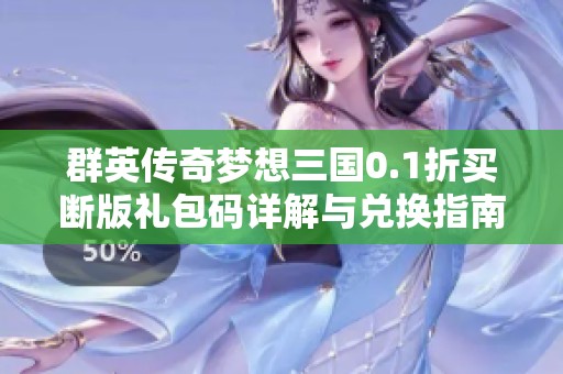 群英传奇梦想三国0.1折买断版礼包码详解与兑换指南