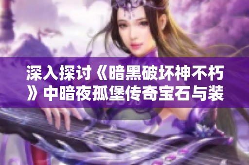 深入探讨《暗黑破坏神不朽》中暗夜孤堡传奇宝石与装备的全新机制
