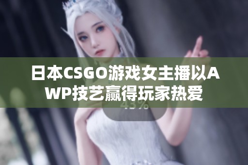日本CSGO游戏女主播以AWP技艺赢得玩家热爱
