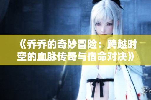 《乔乔的奇妙冒险：跨越时空的血脉传奇与宿命对决》