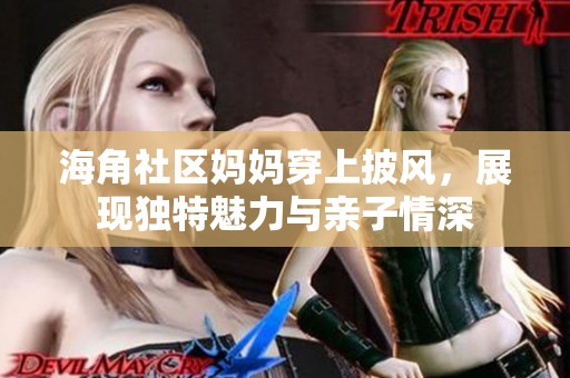 海角社区妈妈穿上披风，展现独特魅力与亲子情深