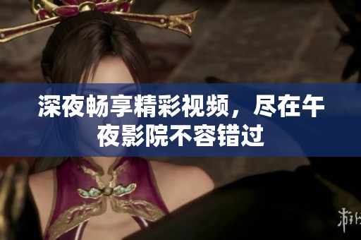 深夜畅享精彩视频，尽在午夜影院不容错过