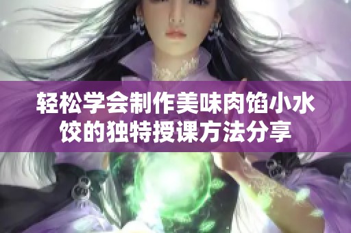轻松学会制作美味肉馅小水饺的独特授课方法分享