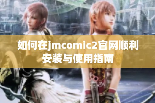 如何在jmcomic2官网顺利安装与使用指南