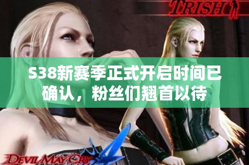 S38新赛季正式开启时间已确认，粉丝们翘首以待