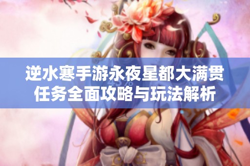 逆水寒手游永夜星都大满贯任务全面攻略与玩法解析