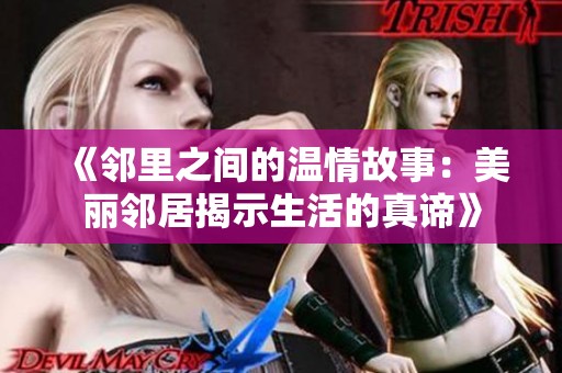 《邻里之间的温情故事：美丽邻居揭示生活的真谛》