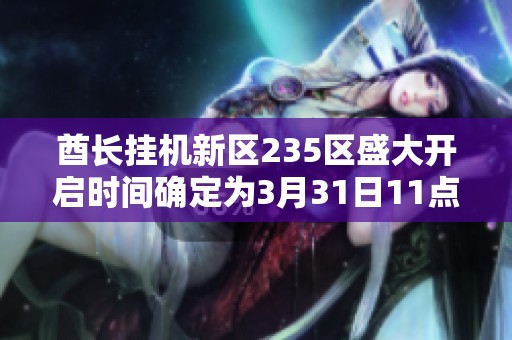 酋长挂机新区235区盛大开启时间确定为3月31日11点