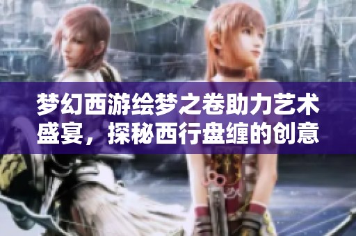 梦幻西游绘梦之卷助力艺术盛宴，探秘西行盘缠的创意之旅