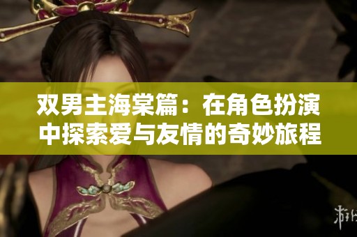 双男主海棠篇：在角色扮演中探索爱与友情的奇妙旅程