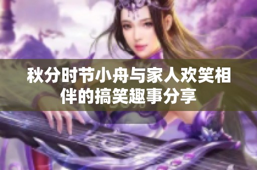 秋分时节小舟与家人欢笑相伴的搞笑趣事分享
