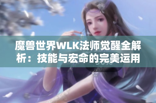魔兽世界WLK法师觉醒全解析：技能与宏命的完美运用指南