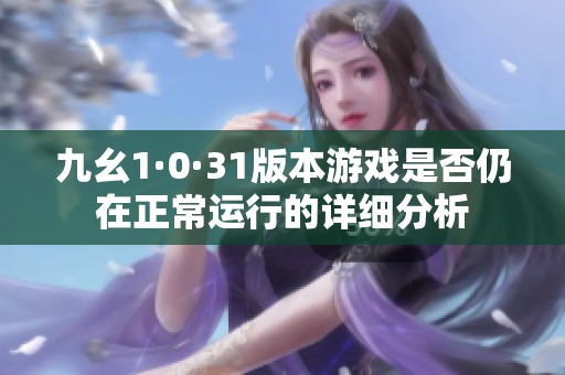 九幺1·0·31版本游戏是否仍在正常运行的详细分析