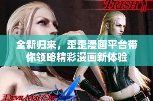 全新归来，歪歪漫画平台带你领略精彩漫画新体验