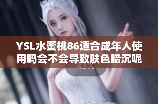 YSL水蜜桃86适合成年人使用吗会不会导致肤色暗沉呢