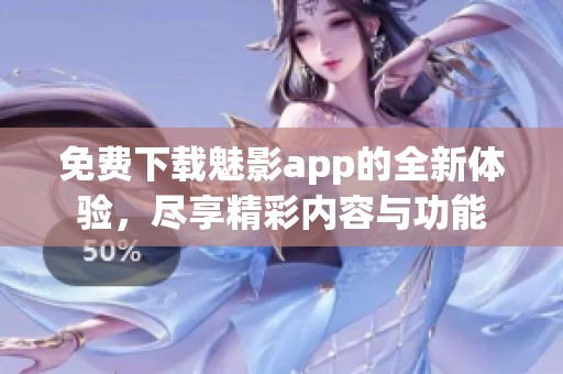 免费下载魅影app的全新体验，尽享精彩内容与功能