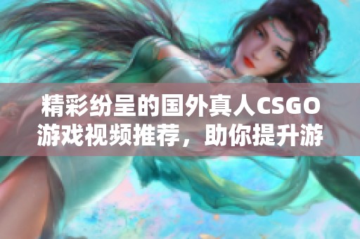精彩纷呈的国外真人CSGO游戏视频推荐，助你提升游戏技巧