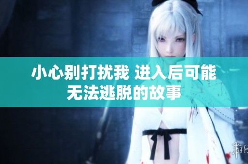 小心别打扰我 进入后可能无法逃脱的故事