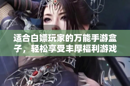 适合白嫖玩家的万能手游盒子，轻松享受丰厚福利游戏体验