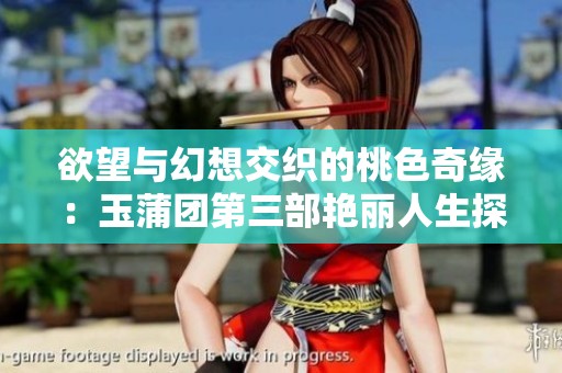 欲望与幻想交织的桃色奇缘：玉蒲团第三部艳丽人生探索