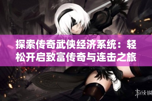 探索传奇武侠经济系统：轻松开启致富传奇与连击之旅