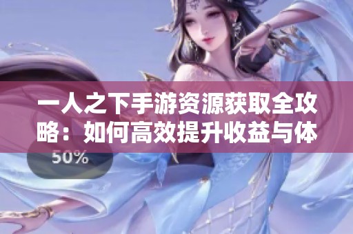 一人之下手游资源获取全攻略：如何高效提升收益与体验