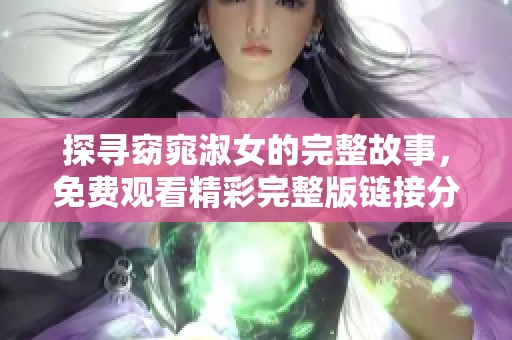 探寻窈窕淑女的完整故事，免费观看精彩完整版链接分享
