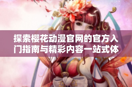 探索樱花动漫官网的官方入门指南与精彩内容一站式体验