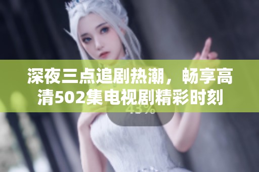 深夜三点追剧热潮，畅享高清502集电视剧精彩时刻