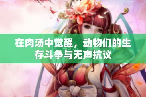 在肉汤中觉醒，动物们的生存斗争与无声抗议