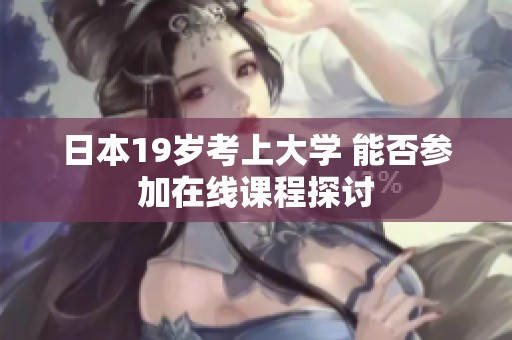 日本19岁考上大学 能否参加在线课程探讨