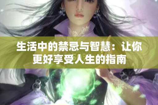 生活中的禁忌与智慧：让你更好享受人生的指南