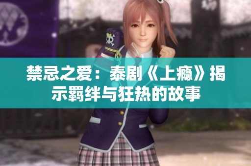 禁忌之爱：泰剧《上瘾》揭示羁绊与狂热的故事