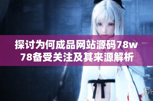 探讨为何成品网站源码78w78备受关注及其来源解析