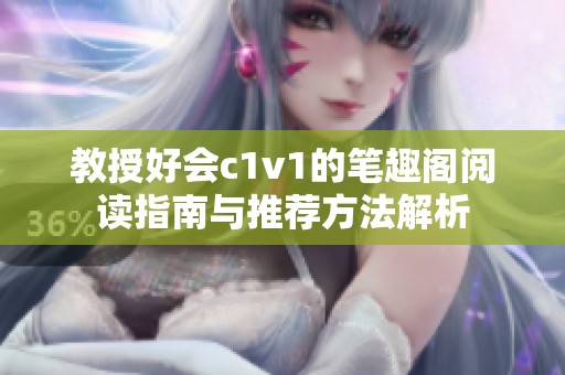教授好会c1v1的笔趣阁阅读指南与推荐方法解析