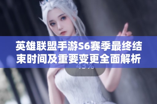 英雄联盟手游S6赛季最终结束时间及重要变更全面解析