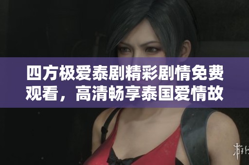 四方极爱泰剧精彩剧情免费观看，高清畅享泰国爱情故事