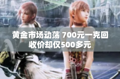 黄金市场动荡 700元一克回收价却仅500多元